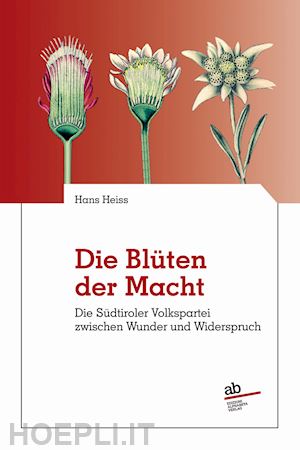 heiss hans - die blüten der macht. dier sudtirole volkspartei zwischen wunder und widerspruch