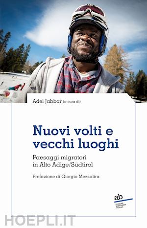 jabbar adel - nuovi volti e vecchi luoghi. paesaggi migratori in alto adige/südtirol