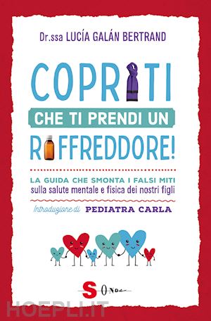 galán bertrand lucia - copriti che ti prendi un raffreddore! la guida che smonta i falsi miti sulla salute mentale e fisica dei nostri figli