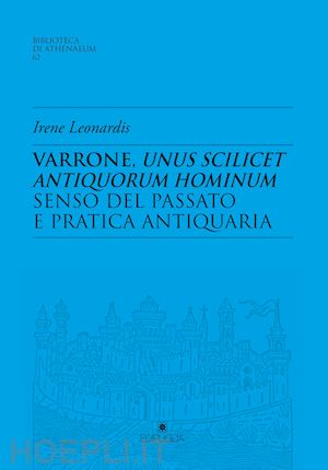 leonardis irene - varrone, unus scilicet antiquorum hominum. senso del passato e pratica antiquari