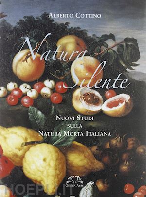 cottino alberto - natura silente . nuovi studi sulla natura morta italiana