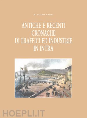 boccardi renzo - antiche e recenti cronache di traffici ed industrie in intra (rist. anast. 1949)