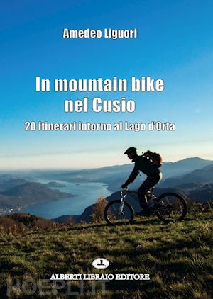 liguori amedeo - in mountain bike nel cusio. 20 itinerari intorno al lago d'orta