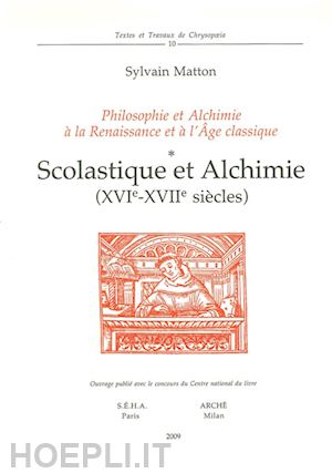 matton sylvain - scolastique et alchimie (xvie-xviie siècles). philosophie et alchimie à la renaissance et à l'age classique