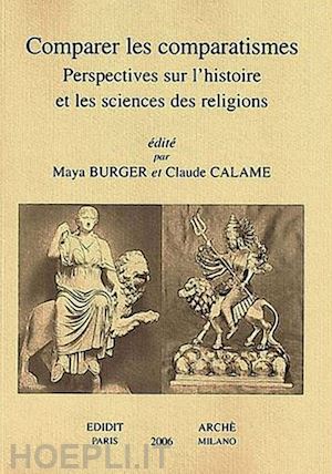 burger m.(curatore); calame c.(curatore) - comparer les comparatismes. perspectives sur l'histoire et les sciences des religions