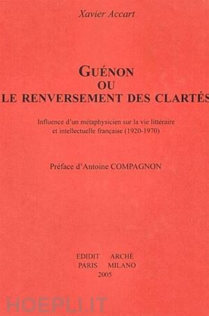 accart xavier - guénon ou le renversement des clartés. influence d'un métaphysicien sur la vie littéraire et intellectuelle française (1920-1970)