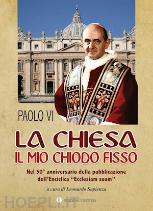 paolo vi - la chiesa il mio chiodo fisso. nel 50° anniversario della pubblicazione dell'enciclica «ecclesiam suam»