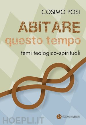 posi cosimo - abitare questo tempo. temi teologico-spirituali