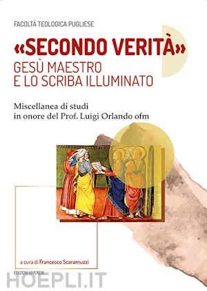 scaramuzzi f.(curatore) - «secondo verità». gesù maestro e lo scriba illuminato. miscellanea di studi in onore del prof. luigi orlando ofm