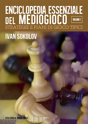 sokolov ivan - enciclopedia essenziale del mediogioco. vol. 1: strategie e piani di gioco tipic
