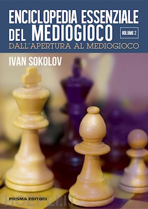 sokolov ivan - enciclopedia essenziale del mediogioco. vol. 2: dall'apertura al mediogioco