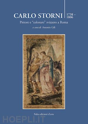 gili antonio (curatore) - carlo storni 1739-1806. pittore e coloraro svizzero a roma