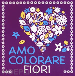 aa.vv. - fiori. amo colorare