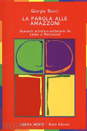 succi giorgia - la parola alle amazzoni. scenario artistico-letterario da lesbo a hollywood