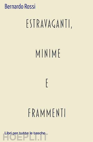 rossi bernardo - estravaganti, minime e frammenti