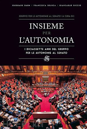 daum eberhard; deluca francesca; riccio giancarlo - insieme per l?autonomia. i diciassette anni del gruppo per le autonomie al senato