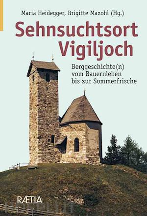 heidegger maria; mazohl brigitte; siegl gerhard - sehnsuchtsort vigiljoch. berggeschichte(n) vom bauernleben bis zur sommerfrische