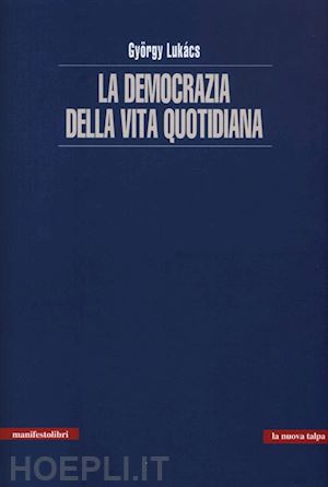 lukacs gyorgy; scarponi a. (curatore) - la democrazia della vita quotidiana