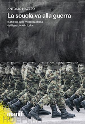 mazzeo antonio - la scuola va alla guerra. inchiesta sulla militarizzazione dell'istruzione in italia