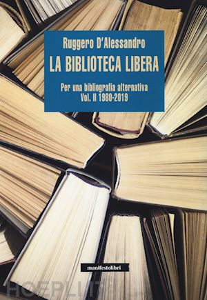 d'alessandro ruggero - la biblioteca libera. per una bibliografia alternativa. vol. 2: 1980-2019