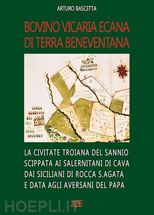 bascetta arturo - bovino vicaria ecana. la civitate troiana di luniano scippata ai salernitani di cava dai siciliani di rocca s.agata e data agli aversani del papa