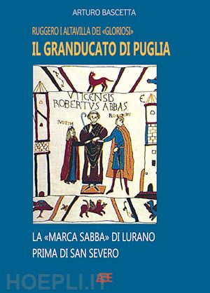 bascetta arturo - il granducato di puglia: ruggero i altavilla dei gloriosi e la marca sabba di civitate vicaria vaticana di s.severo