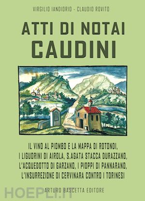 iandiorio virgilio - atti di notai caudini. il vino al piombo e la mappa di rotondi, liguorini di airola, s.agata sfila durazzano, acquedotto e garzano, pioppi a pannarano, insurrezione di cervinara contro i torinesi