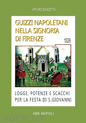 bascetta arturo - guizzi napoletani nella signoria di firenze. logge, potenze e scacchi per la festa di san giovanni del 1326