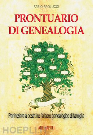 paolucci fabio - prontuario di genealogia per iniziare a costruire l'albero genealogico di famiglia attraverso la ricerca in archivio, biblioteca, sui registri parrocchiali e comunali