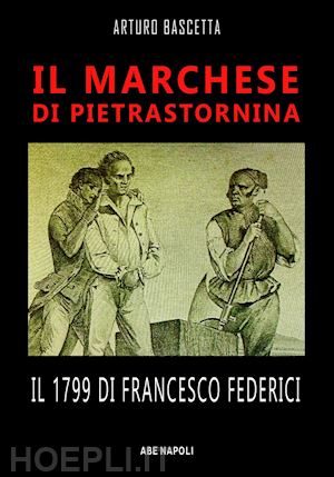 bascetta arturo - il marchese di pietrastornina: il 1799 di francesco federici