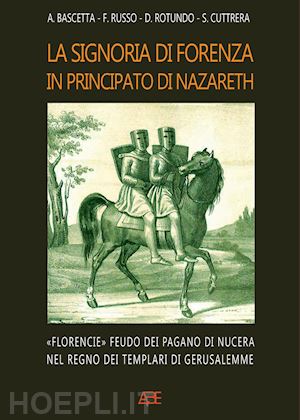 bascetta arturo; cuttrera sabato; russo francesco - la signoria di forenza in principato di nazareth. «florencie» feudo dei pagano di nucera nel regno dei templari di gerusalemme