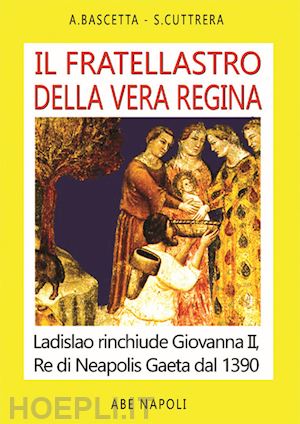 bascetta arturo; cuttrera sabato - il fratellastro della vera regina. ladislao rinchiude giovanna ii, re di neapolis a gaeta dal 1390