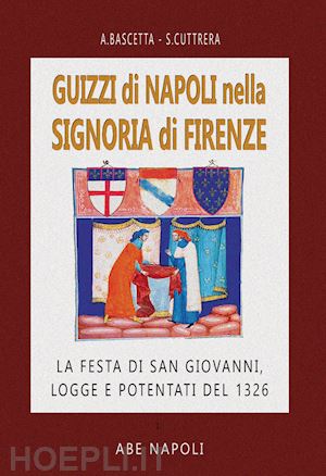 cuttrera sabato; bascetta arturo - guizzi di napoli nella signoria di firenze: la festa di s. giovanni, logge e potentati del 1326