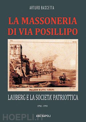 bascetta arturo - la massoneria di via posillipo: lauberg e la società patriottica. 1792-1793