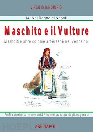 iandiorio virgilio - maschiito degli albanesi. masquit e altre colonie arbereshe nel venosino. profilo storico sulle comunità albanesi stanziate dagli aragonesi