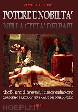 iandiorio virgilio - potere e nobiltà nella città dei papi. vol. 2: niccolò franco da benevento, il dissacratore impiccato: processo e patibolo per l'amico di michelangelo