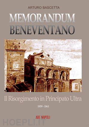 bascetta arturo - memorandum benevventano: il risorgimento in principato ultra. 1859-1861