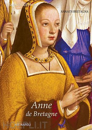 cuttrera sabato - anne de bretagne: anna di bretagna. la regina che partorì il duca erede di napoli