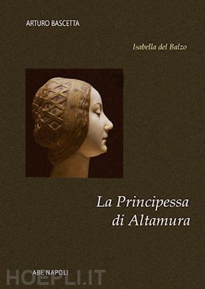 bascetta arturo - la principessa di altamura. isabella del balzo regina vicaria di puglia