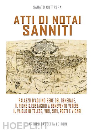 cuttrera sabato - atti di notai sanniti. palazzo d'aquino sede del generale, rione s.eustachio a benevento vetere, il vaiolo di telese, viri, siri, poeti e vicari