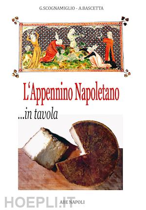 bascetta arturo; scognamiglio gennaro - l'appennino napoletano in tavola, il ricettario dei piatti e delle taverne antiche