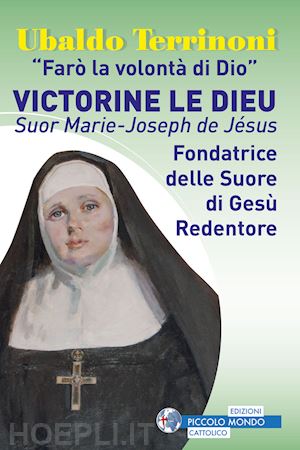 terrinoni ubaldo - «farò la volontà di dio». victorine le dieu. suor marie-joseph de jésus. fondatrice delle suore di gesù redentore