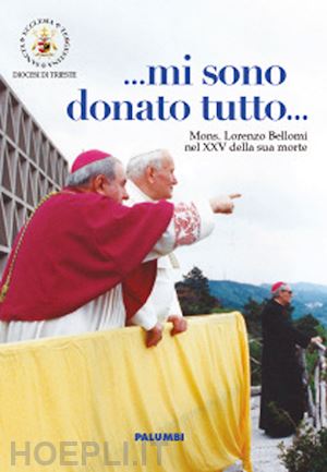 diocesi di trieste(curatore) - ... mi sono donato tutto... mi sono donato tutto. mons. lorenzo bellomi nel xxv della sua morte