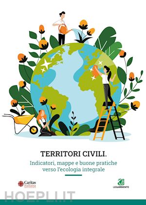 caritas italiana (curatore); legambiente (curatore) - territori civili. indicatori, mappe e buone pratiche verso l'ecologia integrale
