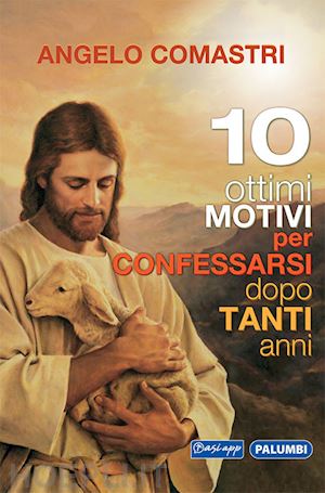 comastri angelo - 10 ottimi motivi per confessarsi dopo tanti anni