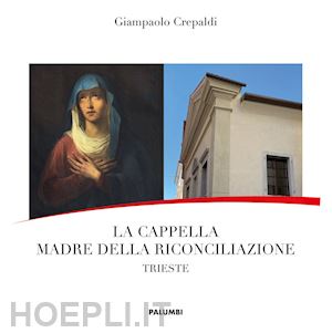 crepaldi giampaolo - la cappella madre della riconciliazione. trieste