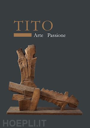 tagliaferri r.(curatore) - tito. arte passione. ediz. illustrata
