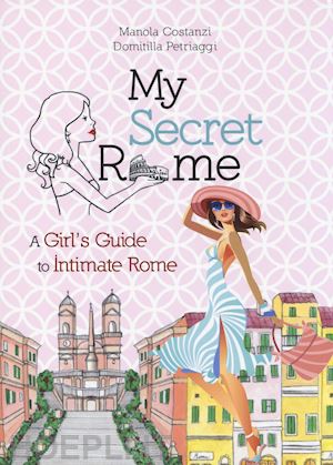 costanzi manola; petriaggi domitilla - my secret rome. a girl's guide to intimate rome