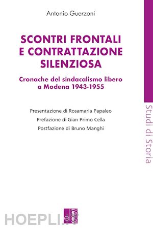 guerzoni antonio - scontri frontali e contrattazione silenziosa. cronache del sindacalismo libero a modena (1943-1955)