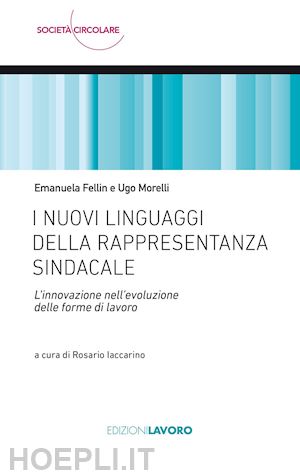 fellin emanuela; morelli ugo; iaccarino r. (curatore) - nuovi linguaggi della rappresentanza sindacale. l'innovazione nell'evoluzione de